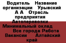 Водитель › Название организации ­ Урывский А.А › Отрасль предприятия ­ Автоперевозки › Минимальный оклад ­ 40 000 - Все города Работа » Вакансии   . Алтайский край